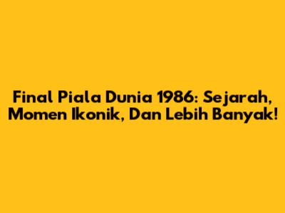 Final Piala Dunia 1986: Sejarah, Momen Ikonik, Dan Lebih Banyak!