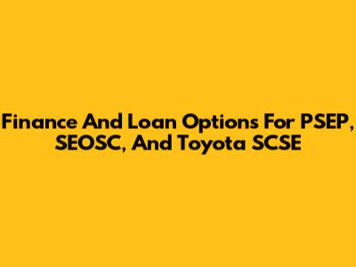 Finance And Loan Options For PSEP, SEOSC, And Toyota SCSE