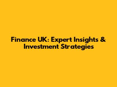 Finance UK: Expert Insights & Investment Strategies