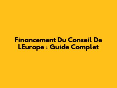 Financement Du Conseil De L'Europe : Guide Complet