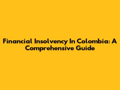 Financial Insolvency In Colombia: A Comprehensive Guide