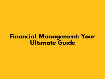 Financial Management: Your Ultimate Guide