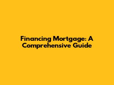 Financing Mortgage: A Comprehensive Guide