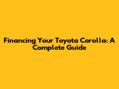 Financing Your Toyota Corolla: A Complete Guide
