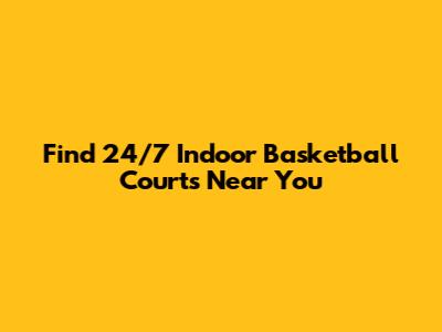 Find 24/7 Indoor Basketball Courts Near You