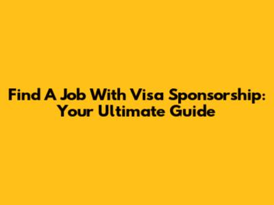 Find A Job With Visa Sponsorship: Your Ultimate Guide