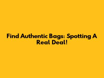 Find Authentic Bags: Spotting A Real Deal!
