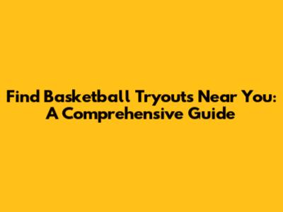 Find Basketball Tryouts Near You: A Comprehensive Guide