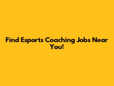 Find Esports Coaching Jobs Near You!