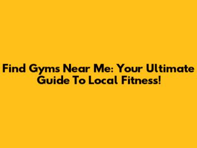 Find Gyms Near Me: Your Ultimate Guide To Local Fitness!