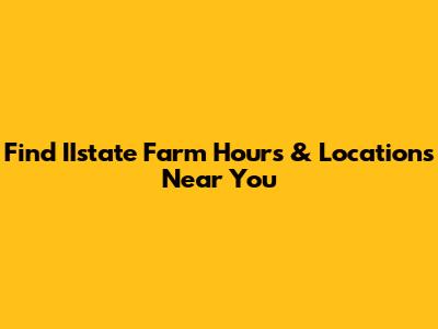 Find IIstate Farm Hours & Locations Near You