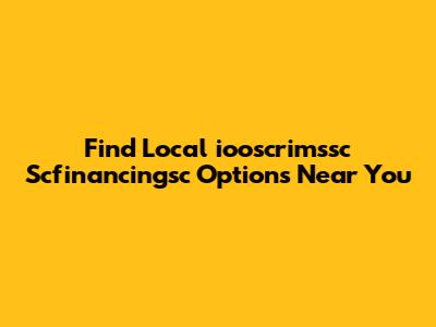 Find Local 'iooscrimssc Scfinancingsc' Options Near You