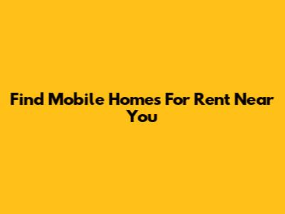 Find Mobile Homes For Rent Near You