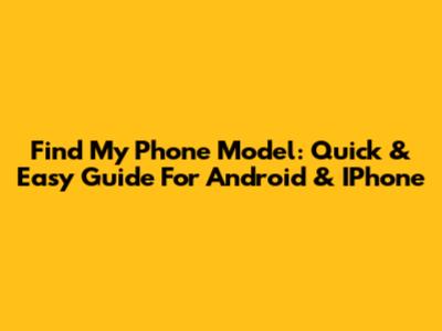 Find My Phone Model: Quick & Easy Guide For Android & IPhone