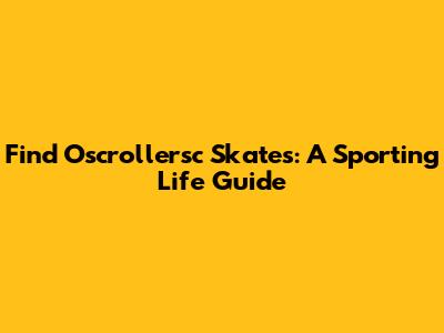 Find Oscrollersc Skates: A Sporting Life Guide