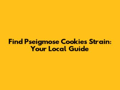 Find Pseigmose Cookies Strain: Your Local Guide