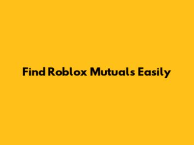 Find Roblox Mutuals Easily