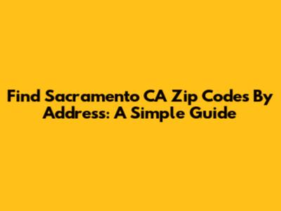 Find Sacramento CA Zip Codes By Address: A Simple Guide