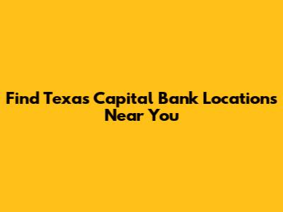 Find Texas Capital Bank Locations Near You