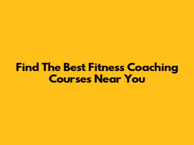 Find The Best Fitness Coaching Courses Near You