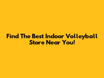 Find The Best Indoor Volleyball Store Near You!