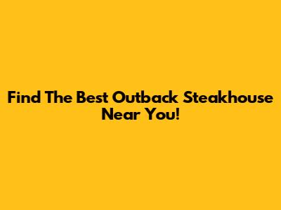 Find The Best Outback Steakhouse Near You!