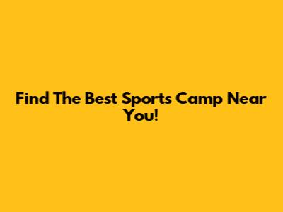 Find The Best Sports Camp Near You!