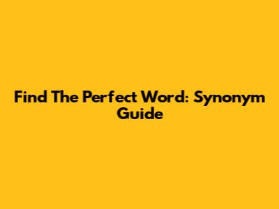 Find The Perfect Word: Synonym Guide