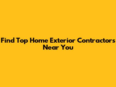 Find Top Home Exterior Contractors Near You