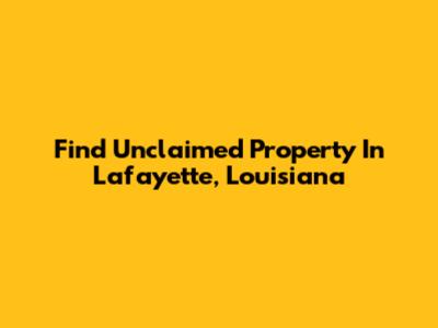 Find Unclaimed Property In Lafayette, Louisiana