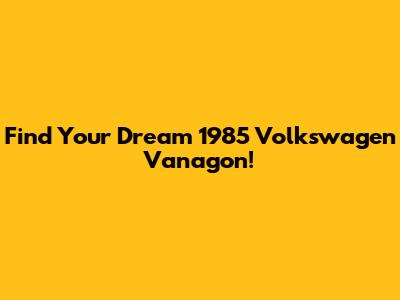 Find Your Dream 1985 Volkswagen Vanagon!