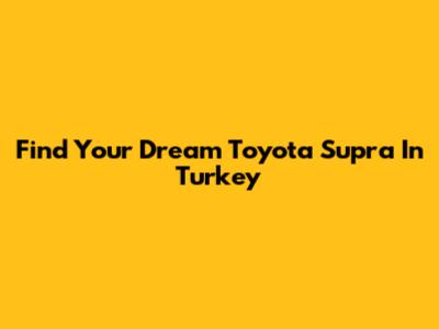 Find Your Dream Toyota Supra In Turkey