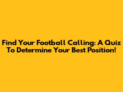 Find Your Football Calling: A Quiz To Determine Your Best Position!