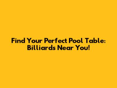 Find Your Perfect Pool Table: Billiards Near You!