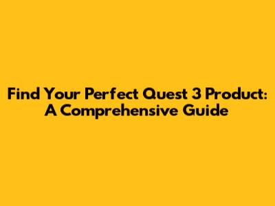Find Your Perfect Quest 3 Product: A Comprehensive Guide