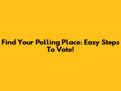 Find Your Polling Place: Easy Steps To Vote!