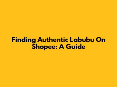 Finding Authentic Labubu On Shopee: A Guide