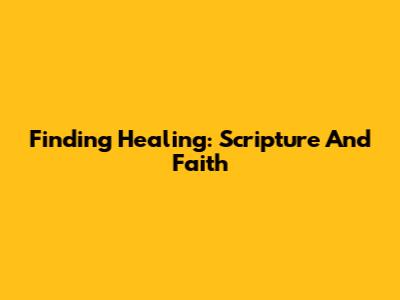 Finding Healing: Scripture And Faith