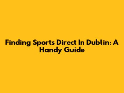 Finding Sports Direct In Dublin: A Handy Guide