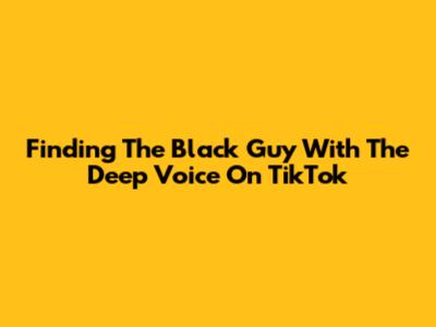 Finding The Black Guy With The Deep Voice On TikTok