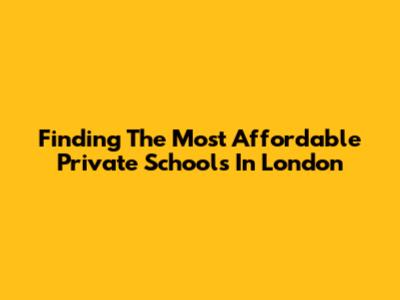 Finding The Most Affordable Private Schools In London