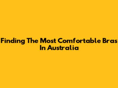 Finding The Most Comfortable Bras In Australia