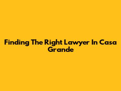 Finding The Right Lawyer In Casa Grande