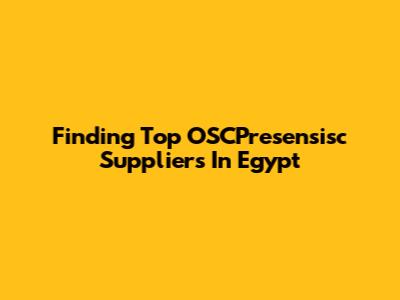 Finding Top OSCPresensisc Suppliers In Egypt
