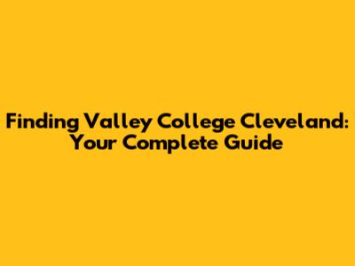 Finding Valley College Cleveland: Your Complete Guide