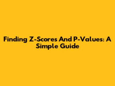 Finding Z-Scores And P-Values: A Simple Guide