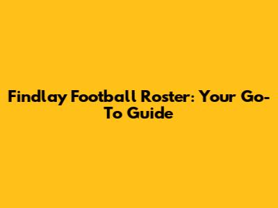 Findlay Football Roster: Your Go-To Guide