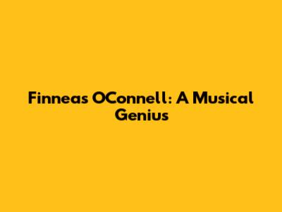 Finneas O'Connell: A Musical Genius
