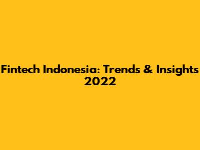 Fintech Indonesia: Trends & Insights 2022
