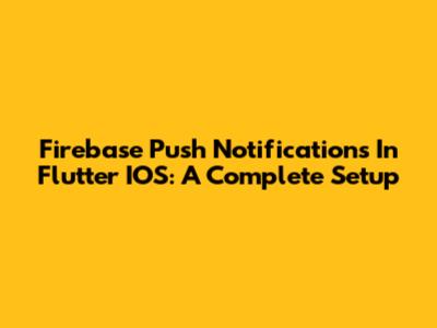 Firebase Push Notifications In Flutter IOS: A Complete Setup